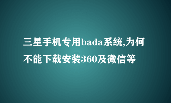 三星手机专用bada系统,为何不能下载安装360及微信等