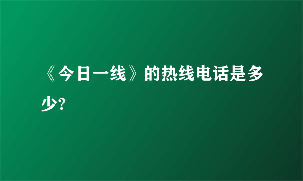 《今日一线》的热线电话是多少?