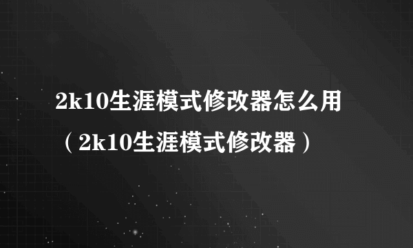 2k10生涯模式修改器怎么用（2k10生涯模式修改器）