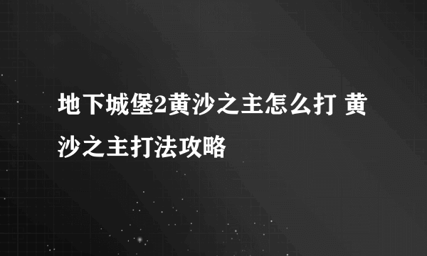 地下城堡2黄沙之主怎么打 黄沙之主打法攻略