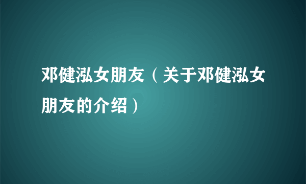 邓健泓女朋友（关于邓健泓女朋友的介绍）