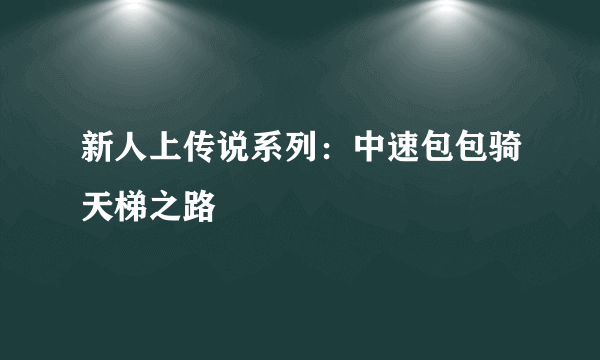 新人上传说系列：中速包包骑天梯之路