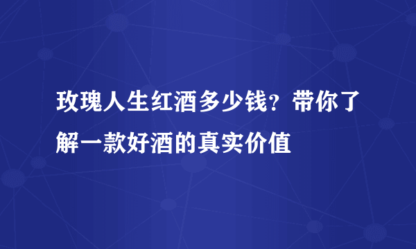 玫瑰人生红酒多少钱？带你了解一款好酒的真实价值