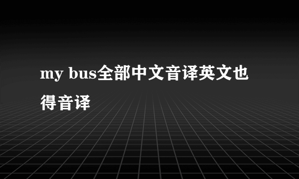 my bus全部中文音译英文也得音译