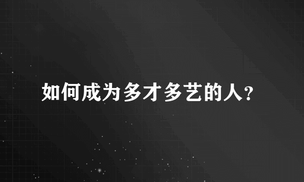 如何成为多才多艺的人？