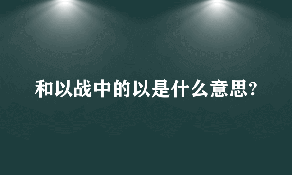 和以战中的以是什么意思?