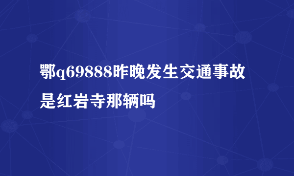 鄂q69888昨晚发生交通事故是红岩寺那辆吗