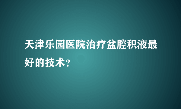 天津乐园医院治疗盆腔积液最好的技术？