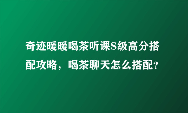 奇迹暖暖喝茶听课S级高分搭配攻略，喝茶聊天怎么搭配？