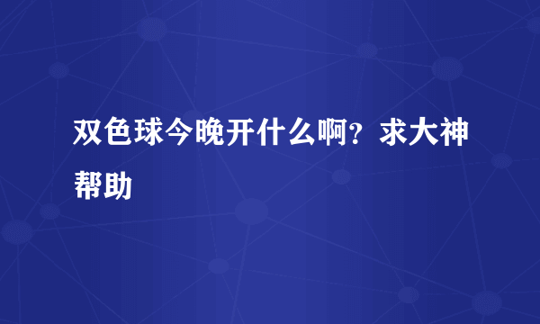 双色球今晚开什么啊？求大神帮助