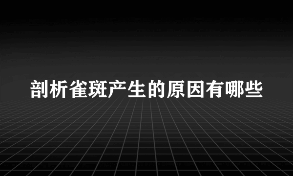 剖析雀斑产生的原因有哪些