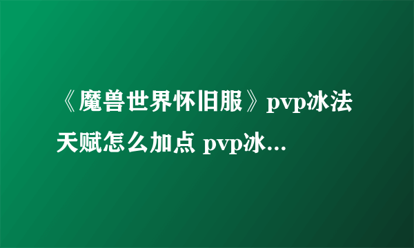 《魔兽世界怀旧服》pvp冰法天赋怎么加点 pvp冰法天赋加点攻略