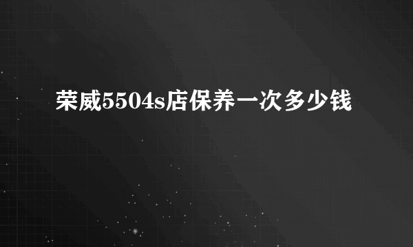 荣威5504s店保养一次多少钱