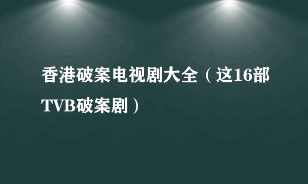 香港破案电视剧大全（这16部TVB破案剧）