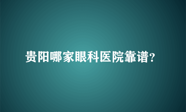 贵阳哪家眼科医院靠谱？