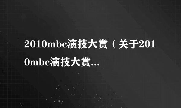 2010mbc演技大赏（关于2010mbc演技大赏的介绍）