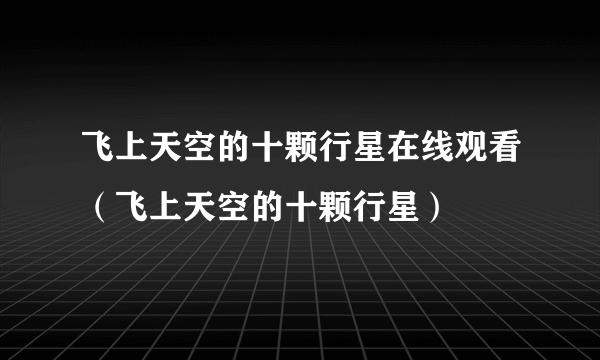 飞上天空的十颗行星在线观看（飞上天空的十颗行星）