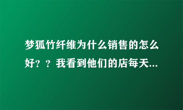 梦狐竹纤维为什么销售的怎么好？？我看到他们的店每天都很多人