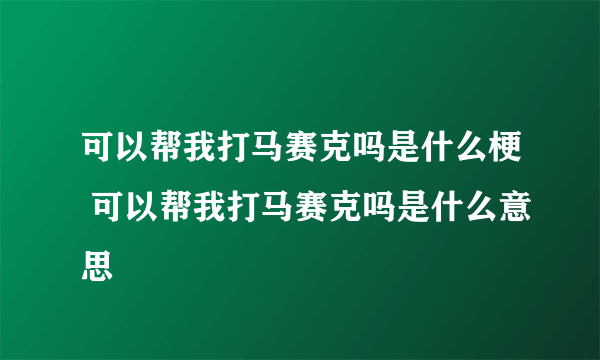 可以帮我打马赛克吗是什么梗 可以帮我打马赛克吗是什么意思