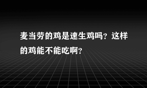 麦当劳的鸡是速生鸡吗？这样的鸡能不能吃啊？