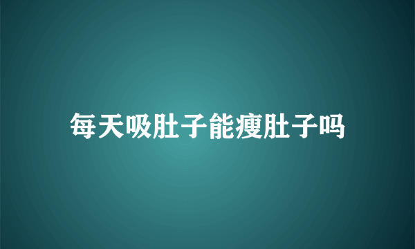 每天吸肚子能瘦肚子吗