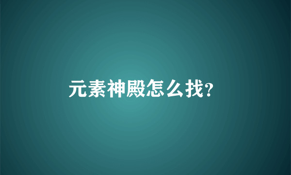 元素神殿怎么找？