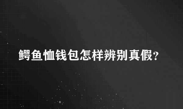 鳄鱼恤钱包怎样辨别真假？