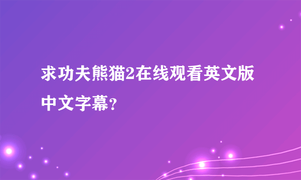 求功夫熊猫2在线观看英文版中文字幕？