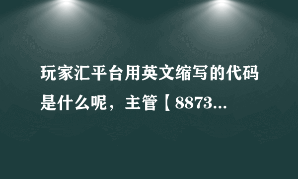 玩家汇平台用英文缩写的代码是什么呢，主管【887348】这个q能不能给说下