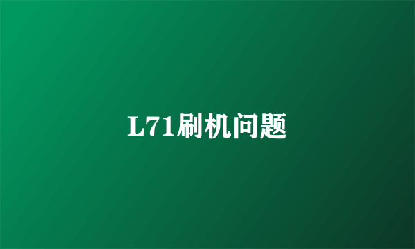 L71刷机问题