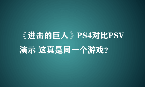 《进击的巨人》PS4对比PSV演示 这真是同一个游戏？