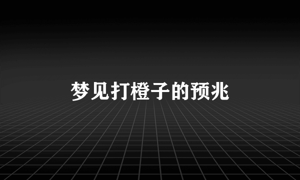 梦见打橙子的预兆