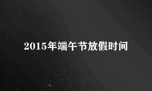 2015年端午节放假时间