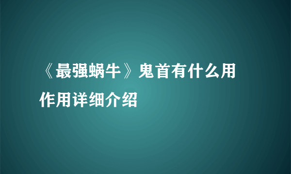 《最强蜗牛》鬼首有什么用 作用详细介绍