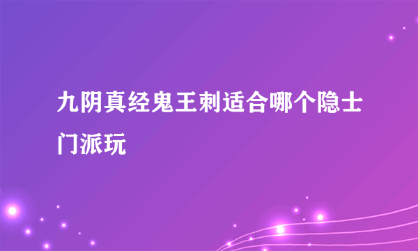 九阴真经鬼王刺适合哪个隐士门派玩