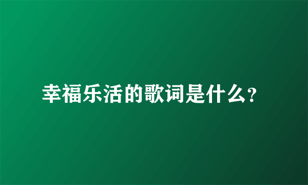 幸福乐活的歌词是什么？