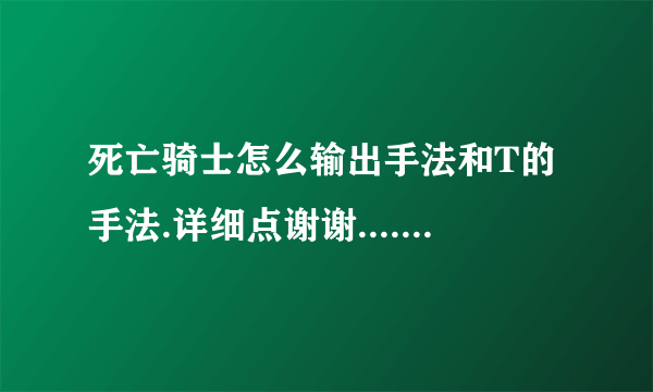 死亡骑士怎么输出手法和T的手法.详细点谢谢.......