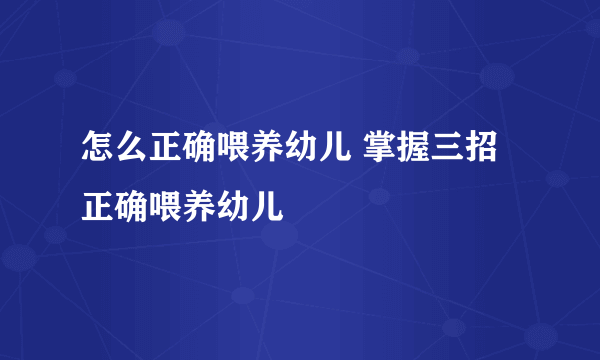 怎么正确喂养幼儿 掌握三招正确喂养幼儿