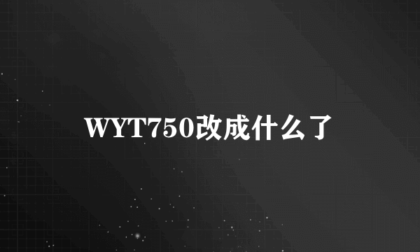 WYT750改成什么了