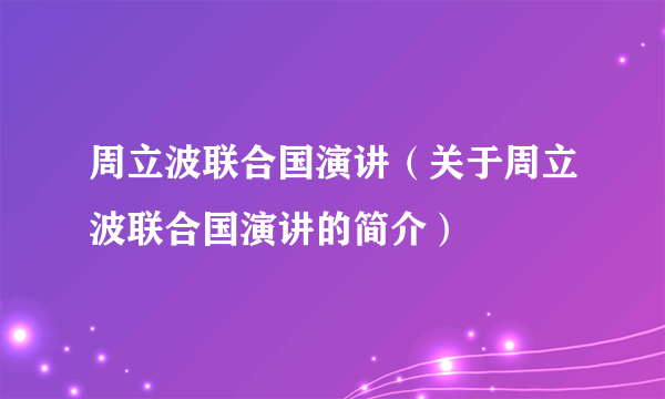 周立波联合国演讲（关于周立波联合国演讲的简介）