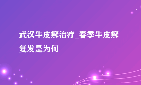 武汉牛皮癣治疗_春季牛皮癣复发是为何