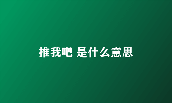 推我吧 是什么意思