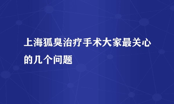 上海狐臭治疗手术大家最关心的几个问题