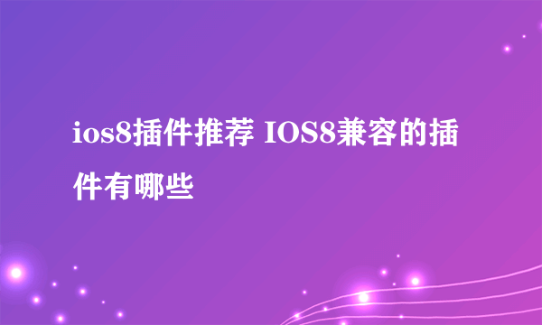 ios8插件推荐 IOS8兼容的插件有哪些