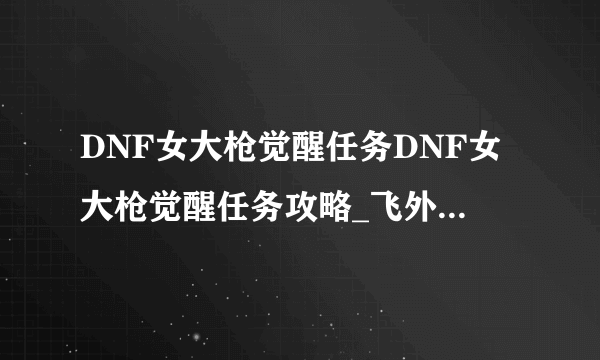 DNF女大枪觉醒任务DNF女大枪觉醒任务攻略_飞外DNF地下城与勇士