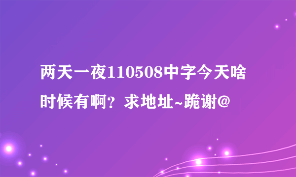 两天一夜110508中字今天啥时候有啊？求地址~跪谢@