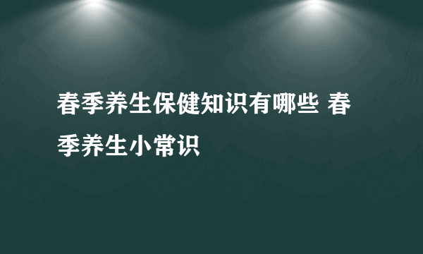 春季养生保健知识有哪些 春季养生小常识