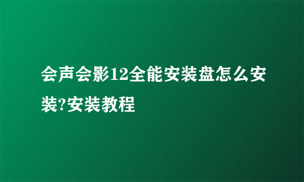 会声会影12全能安装盘怎么安装?安装教程