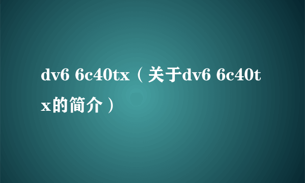 dv6 6c40tx（关于dv6 6c40tx的简介）