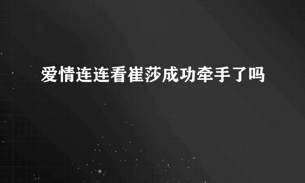 爱情连连看崔莎成功牵手了吗